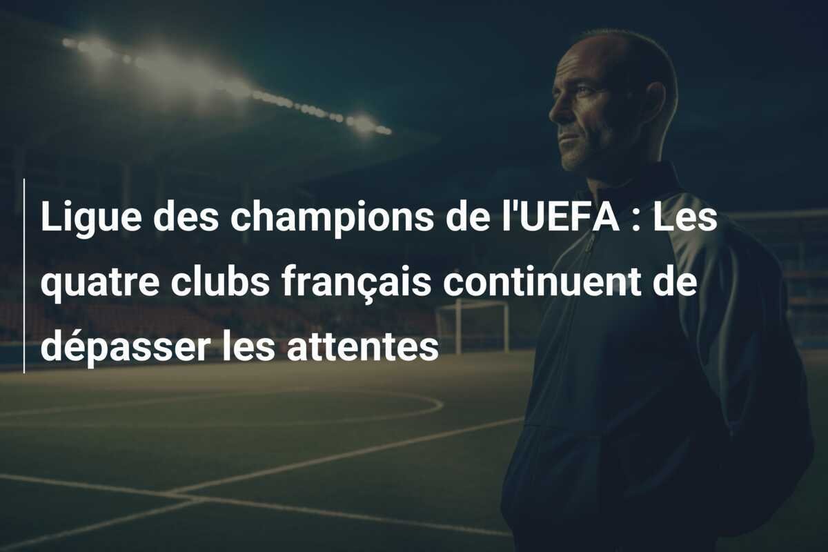 Ligue des champions de l'UEFA : Les quatre clubs français continuent de dépasser les attentes