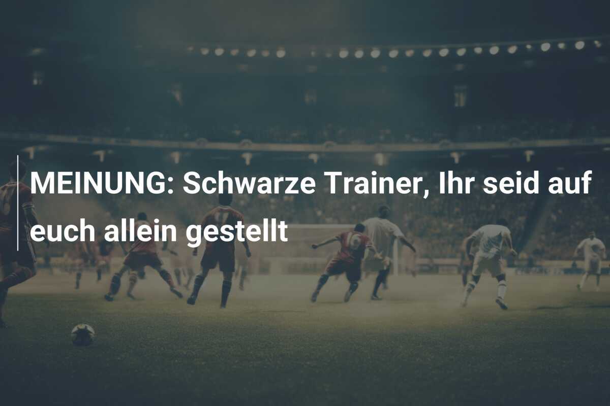 MEINUNG: Schwarze Trainer, Ihr seid auf euch allein gestellt