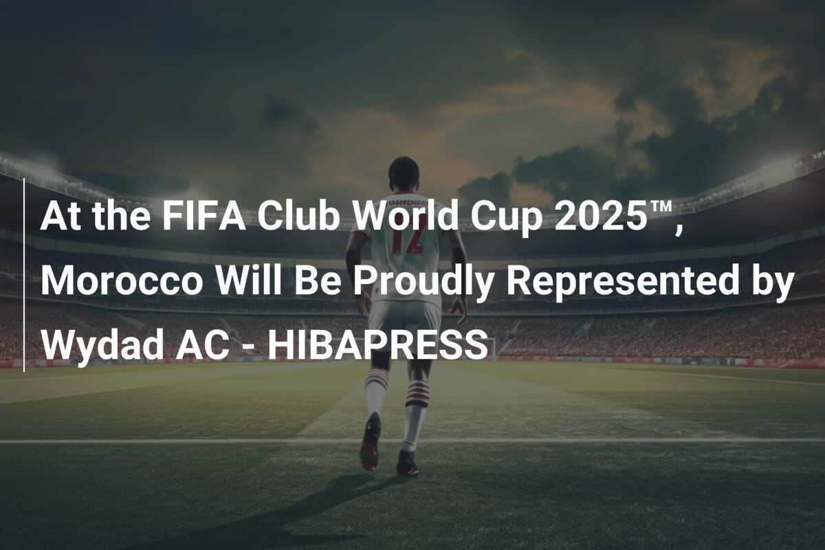 Alla FIFA Club World Cup 2025™, il Marocco sarà orgogliosamente rappresentato dal Wydad AC - HIBAPRESS