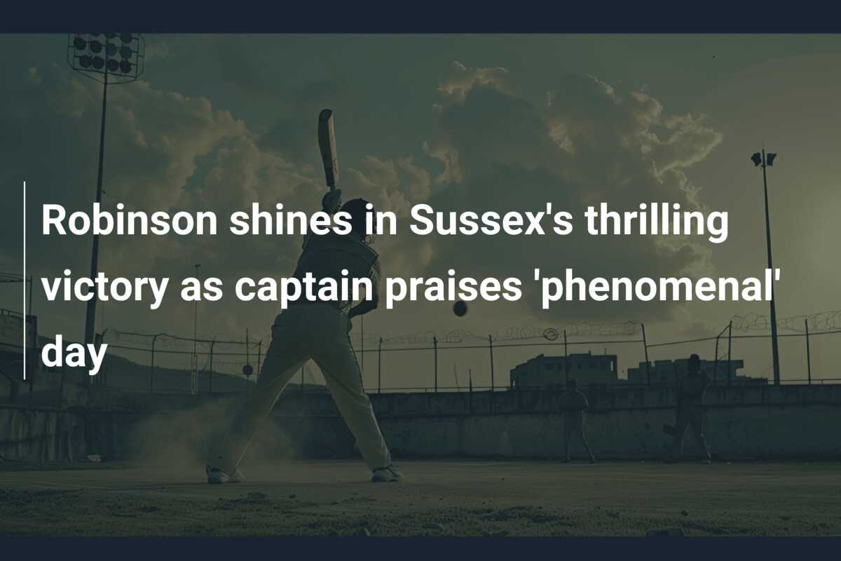 Robinson shines in Sussex's thrilling victory as captain praises ...