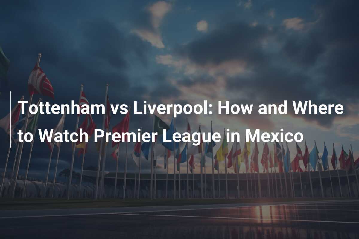 Tottenham vs Liverpool Comment et où regarder la Premier League au Mexique