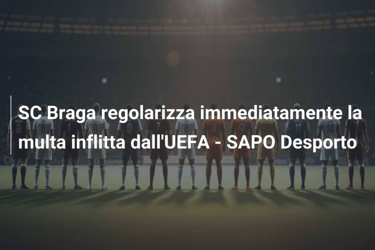 SC Braga regolarizza immediatamente la multa inflitta dall’UEFA – SAPO Desporto