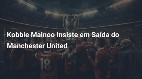Kobbie Mainoo Insiste em Saída do Manchester United