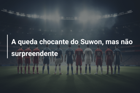 A queda chocante do Suwon, mas não surpreendente