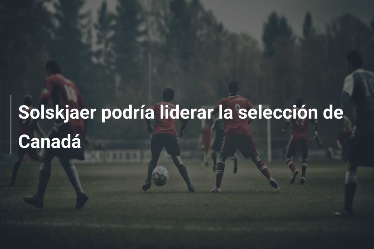 Solskjaer podría liderar la selección de Canadá