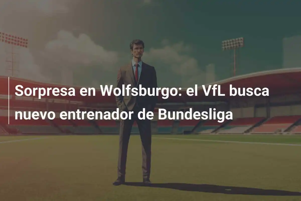 Sorpresa en Wolfsburgo: el VfL busca nuevo entrenador de Bundesliga
