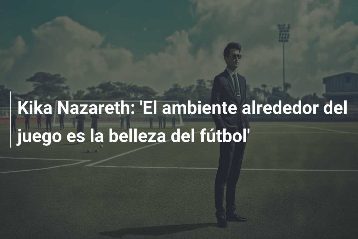 Kika Nazareth: ‘El ambiente alrededor del juego es la belleza del fútbol’