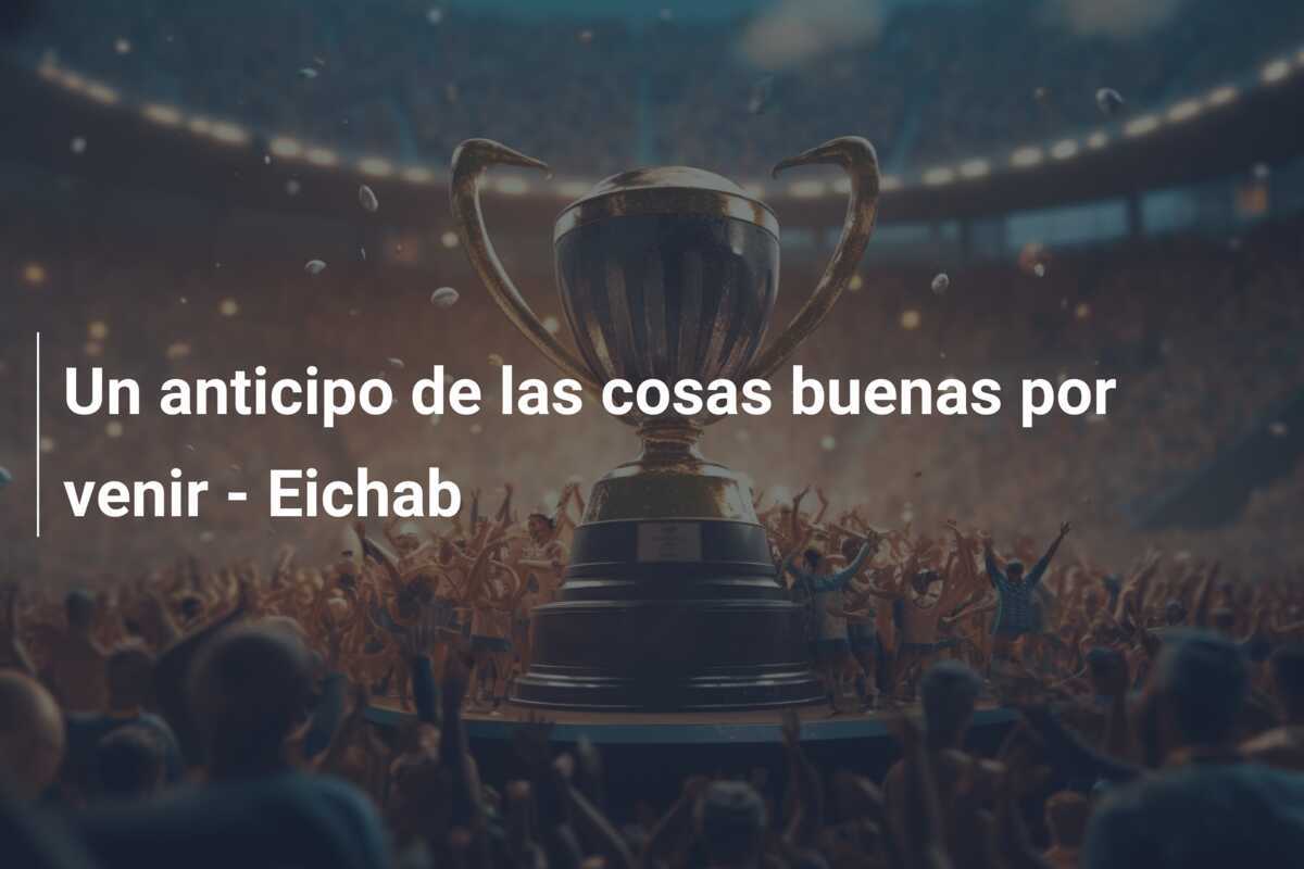 Un anticipo de las cosas buenas por venir - Eichab
