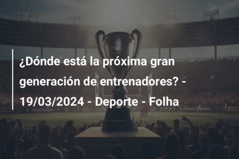 ¿Dónde está la próxima gran generación de entrenadores? – 19/03/2024 – Deporte – Folha