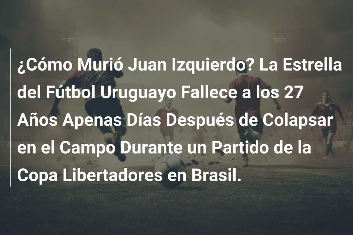 ¿Cómo Murió Juan Izquierdo? La Estrella del Fútbol Uruguayo Fallece a los 27 Años Apenas Días Después de Colapsar en el Campo Durante un Partido de la Copa Libertadores en Brasil.