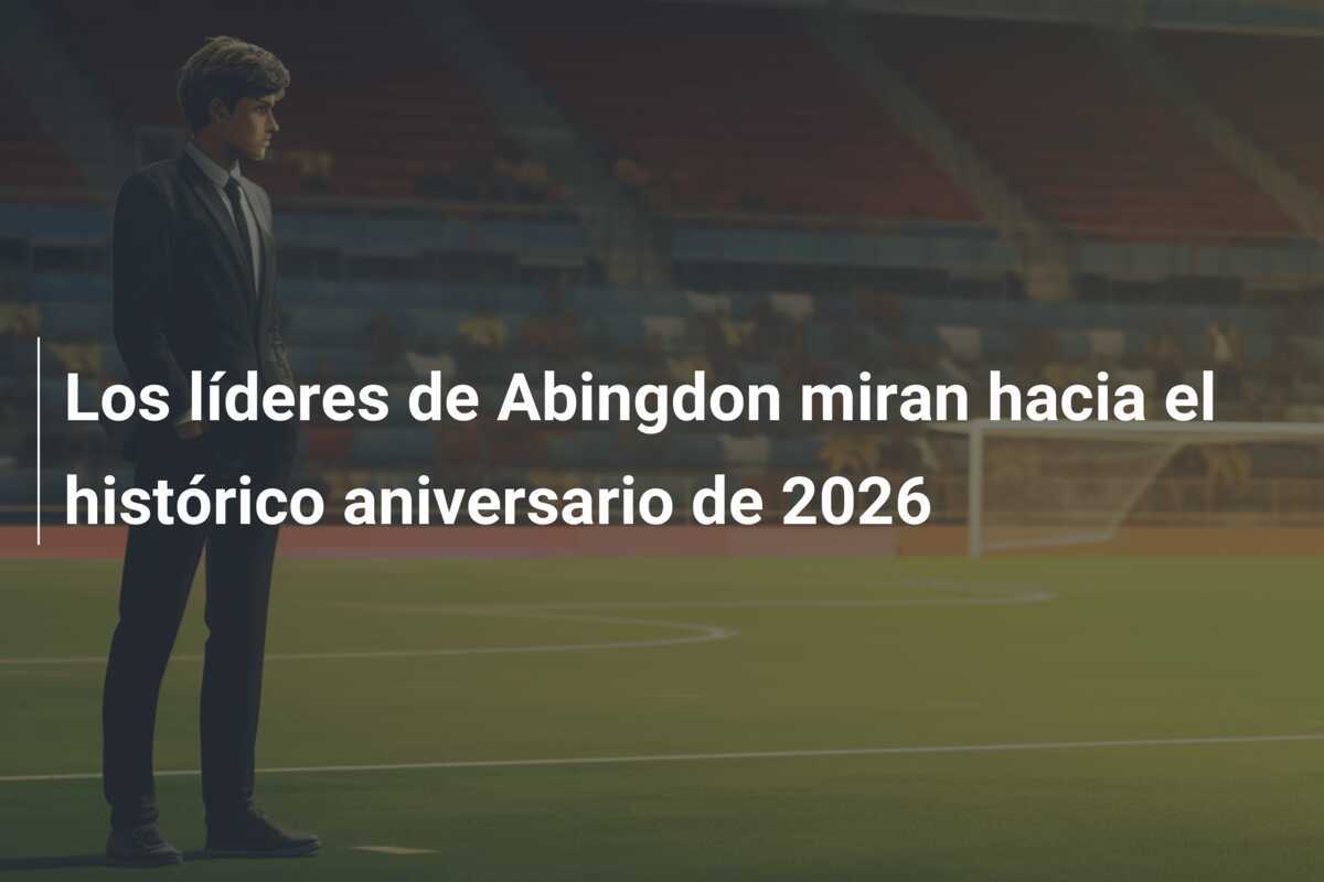 Los líderes de Abingdon miran hacia el histórico aniversario de 2026
