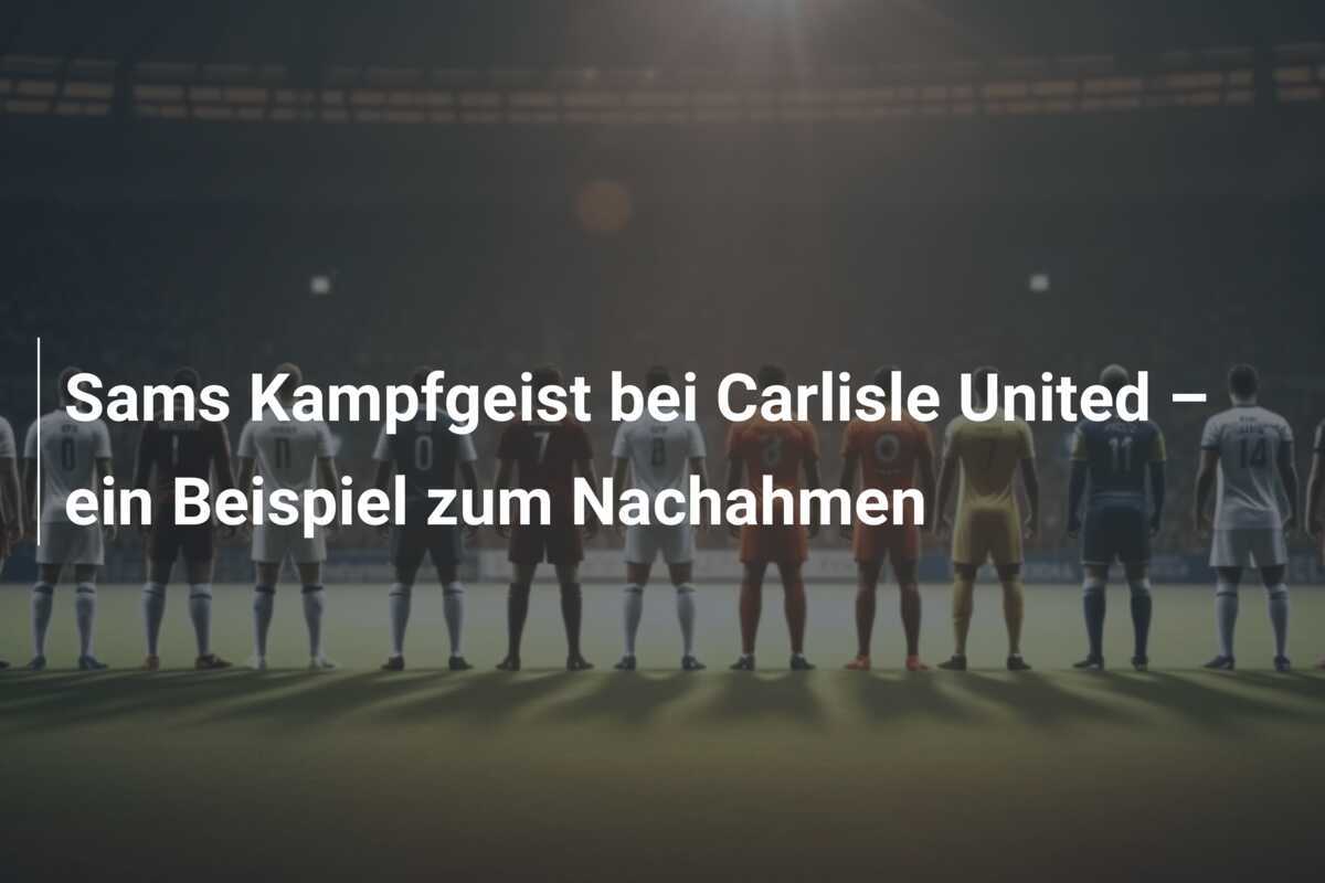 Sams Kampfgeist bei Carlisle United – ein Beispiel zum Nachahmen