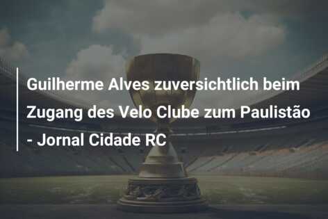 Guilherme Alves zuversichtlich beim Zugang des Velo Clube zum Paulistão – Jornal Cidade RC