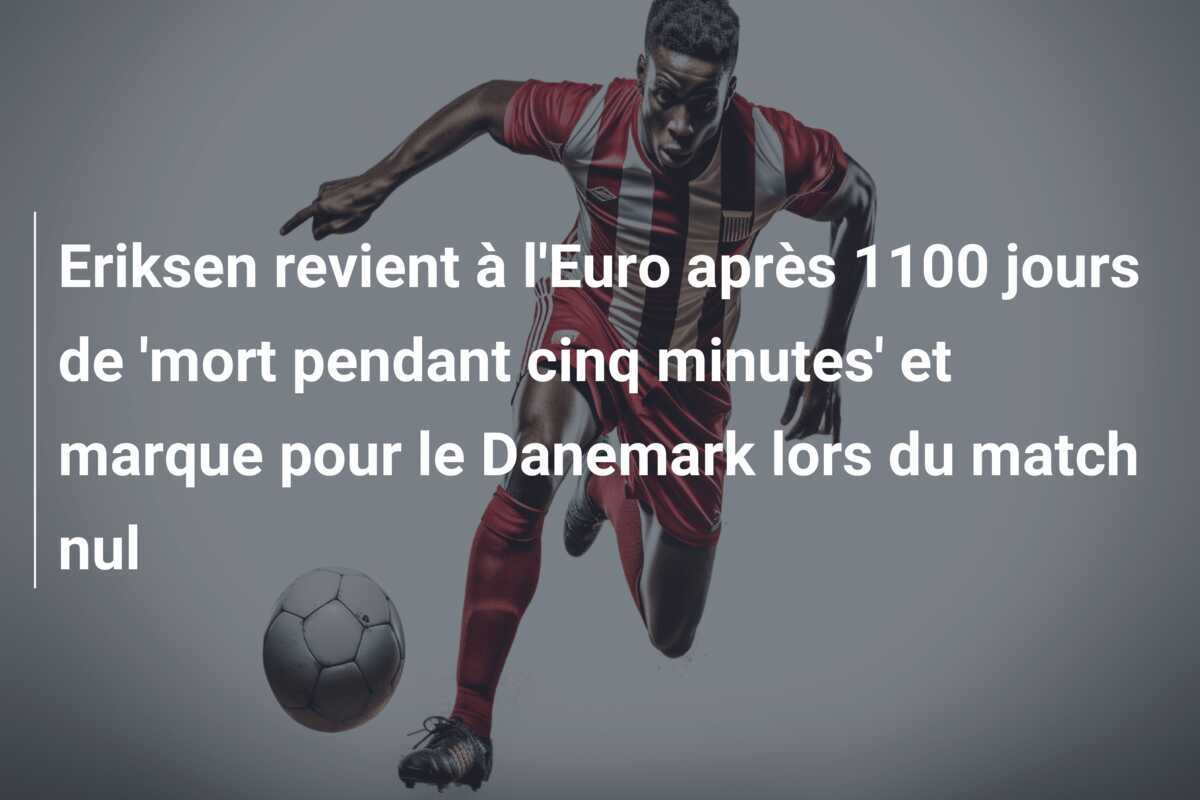 Eriksen revient à l’Euro après 1100 jours de ‘mort pendant cinq minutes’ et marque pour le Danemark lors du match nul