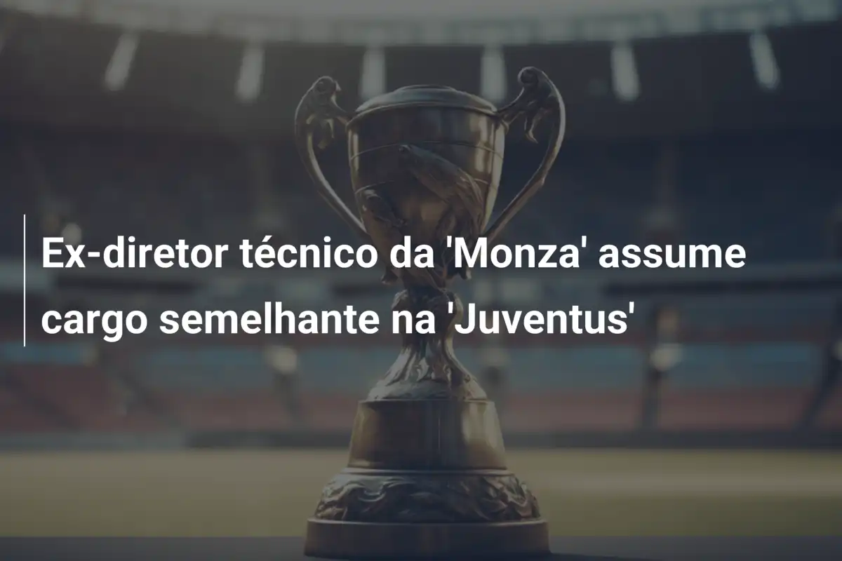 Ex-diretor técnico da 'Monza' assume cargo semelhante na 'Juventus'