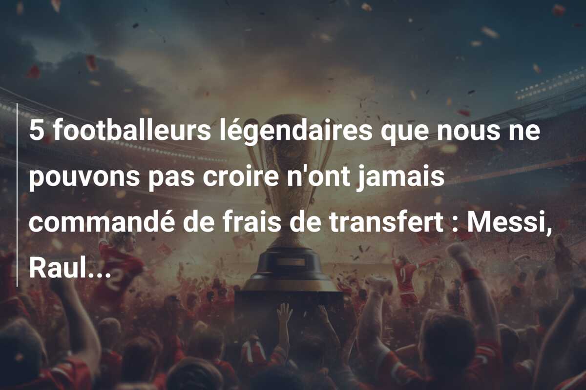 5 footballeurs légendaires que nous ne pouvons pas croire n’ont jamais commandé de frais de transfert : Messi, Raul…