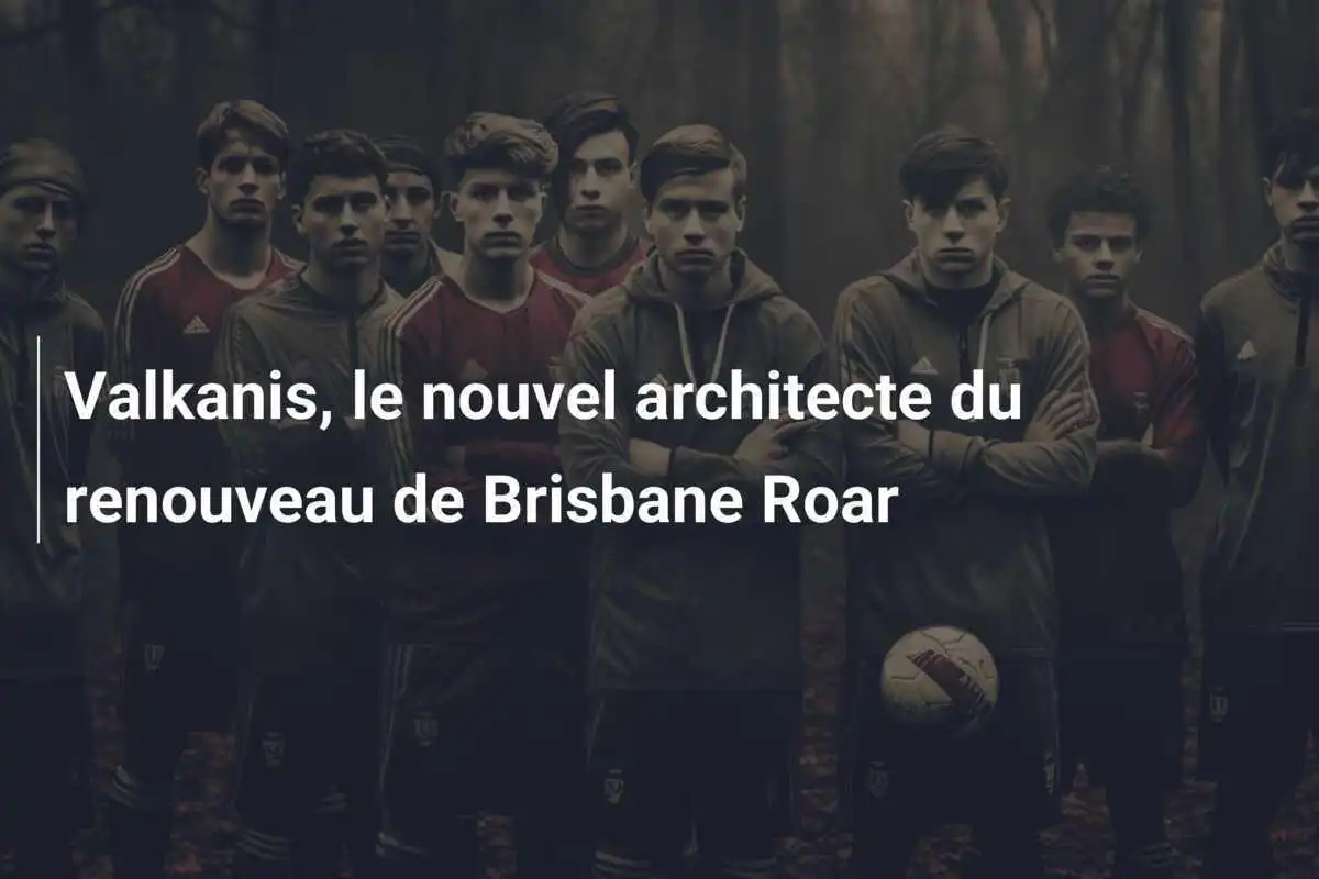 Valkanis, le nouvel architecte du renouveau de Brisbane Roar