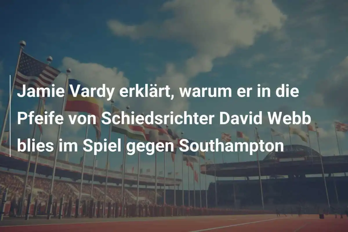 Jamie Vardy erklärt, warum er in die Pfeife von Schiedsrichter David Webb blies im Spiel gegen Southampton