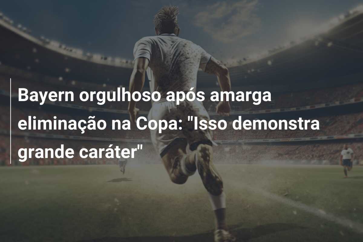 Bayern orgulhoso após amarga eliminação na Copa: "Isso demonstra grande caráter"