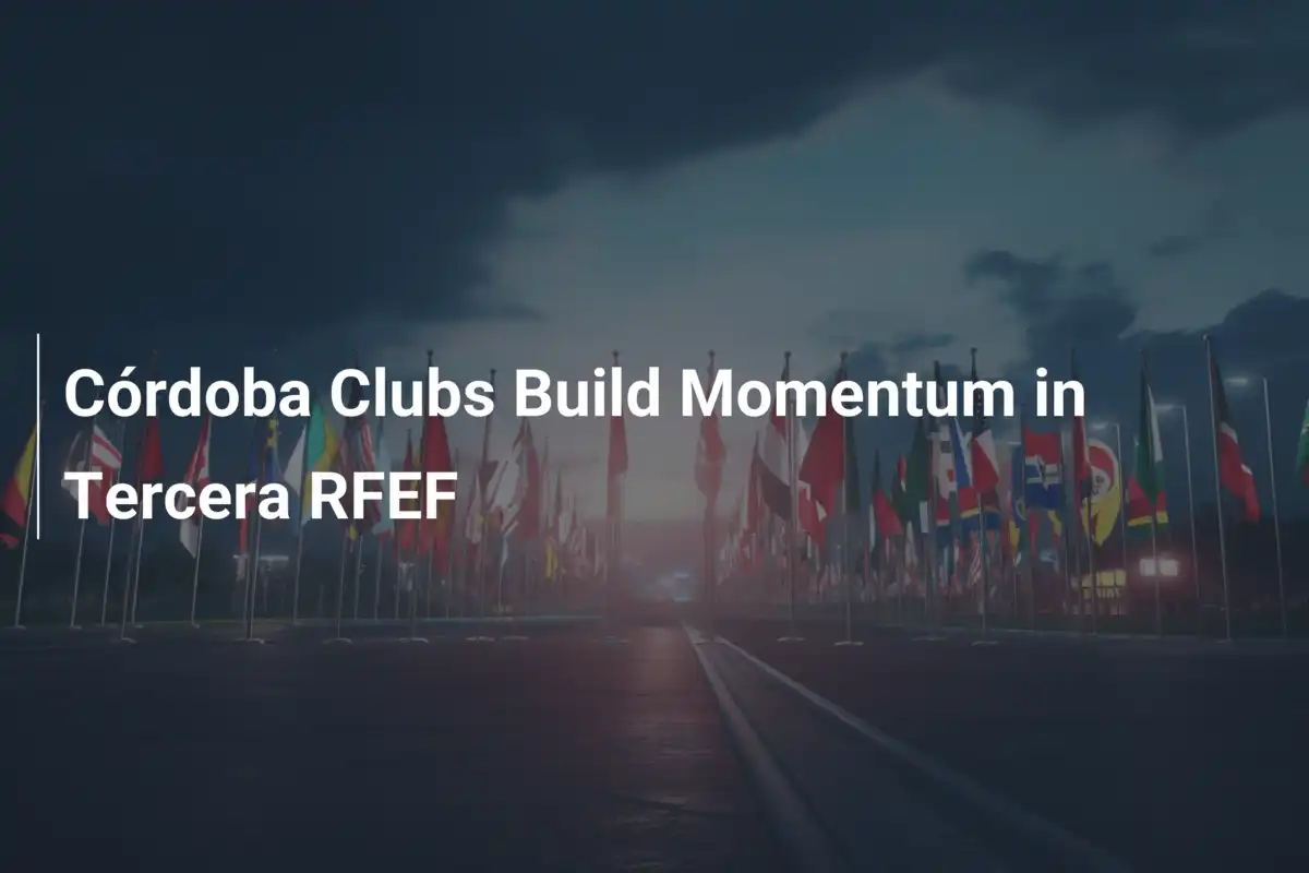 Các CLB Córdoba Xây Dựng Lực Lượng Mạnh Mẽ Tại Tercera RFEF