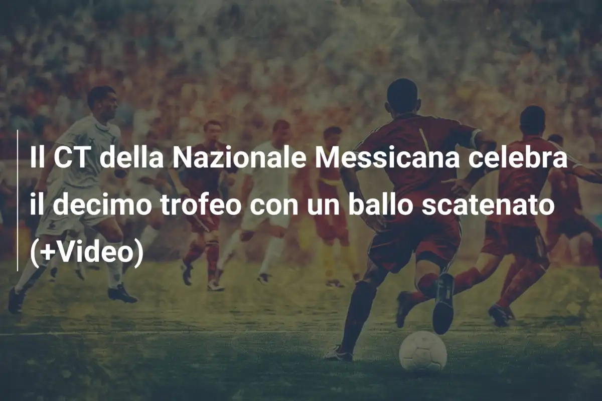 Il CT della Nazionale Messicana celebra il decimo trofeo con un ballo scatenato (+Video)
