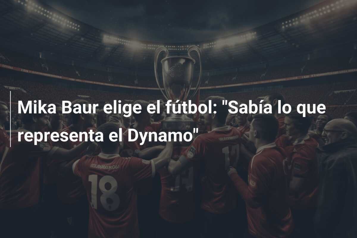 Mika Baur elige el fútbol: "Sabía lo que representa el Dynamo"