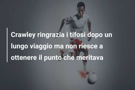 Crawley ringrazia i tifosi dopo un lungo viaggio ma non riesce a ottenere il punto che meritava