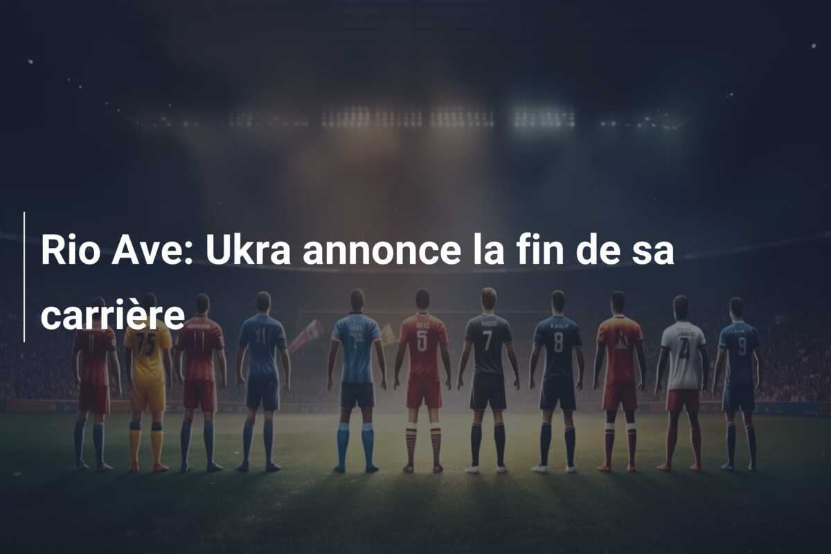 Rio Ave: Ukra annonce la fin de sa carrière