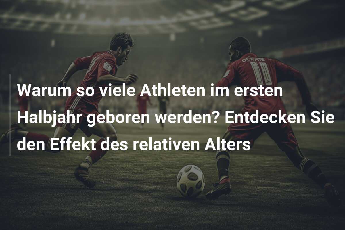 Warum so viele Athleten im ersten Halbjahr geboren werden? Entdecken Sie den Effekt des relativen Alters