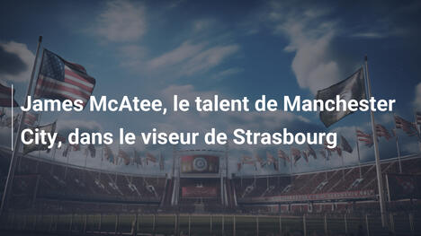 James McAtee, le talent de Manchester City, dans le viseur de Strasbourg