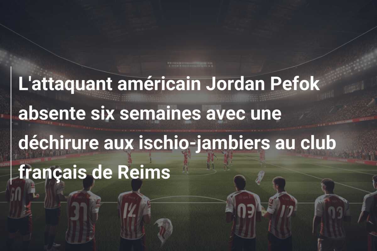 L'attaquant américain Jordan Pefok absente six semaines avec une déchirure aux ischio-jambiers au club français de Reims