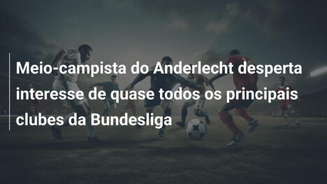 Meio-campista do Anderlecht desperta interesse de quase todos os principais clubes da Bundesliga