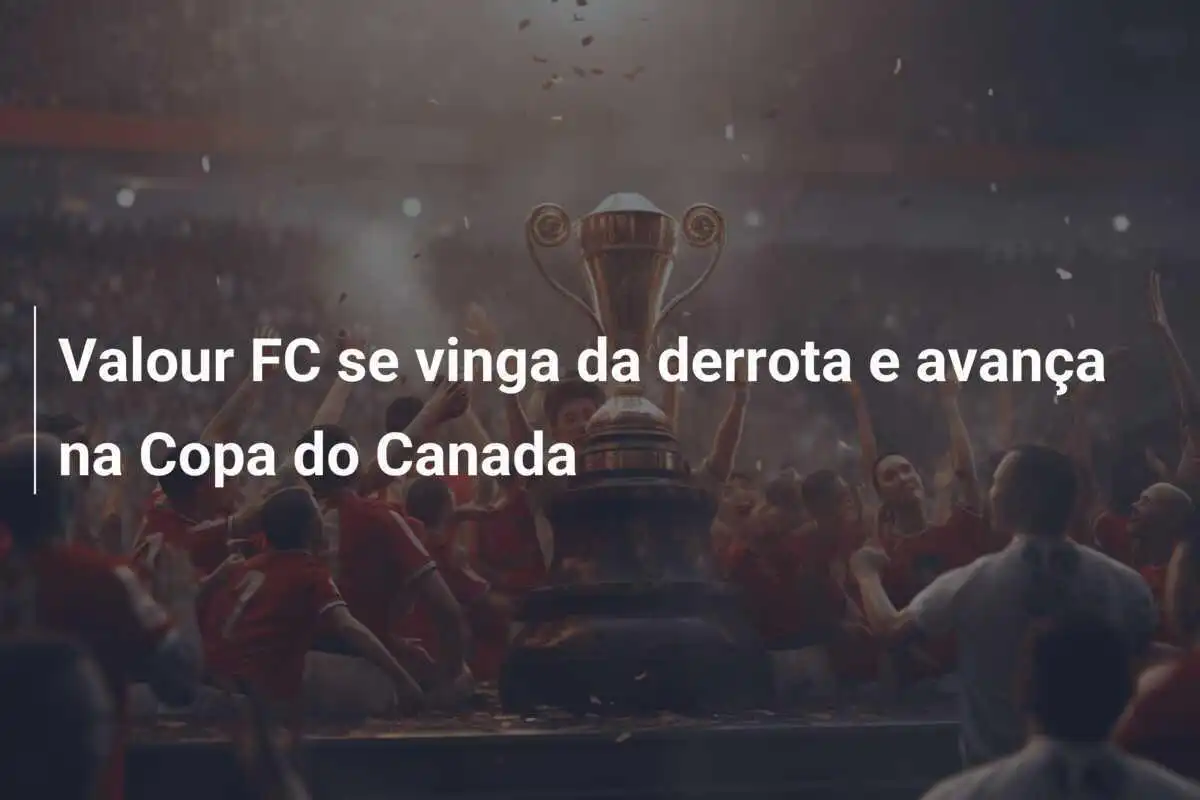 Valour FC se vinga da derrota e avança na Copa do Canada