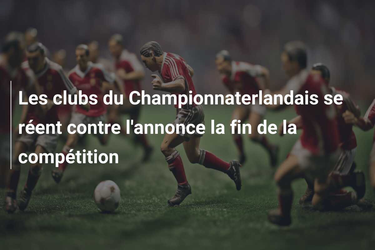 Les clubs du Championnaterlandais se réent contre l’annonce la fin de la compétition
