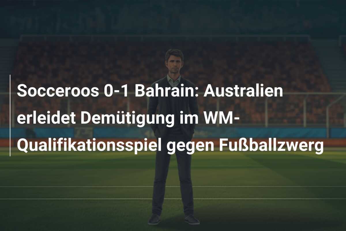 Socceroos 0-1 Bahrain: Australien erleidet Demütigung im WM-Qualifikationsspiel gegen Fußballzwerg