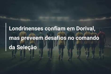 Londrinenses confiam em Dorival, mas preveem desafios no comando da Seleção