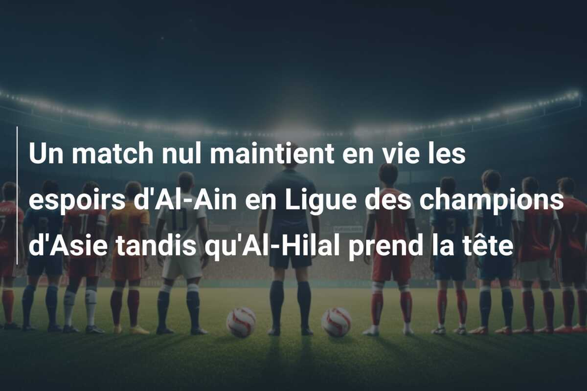 Un match nul maintient en vie les espoirs d'Al-Ain en Ligue des champions d'Asie tandis qu'Al-Hilal prend la tête