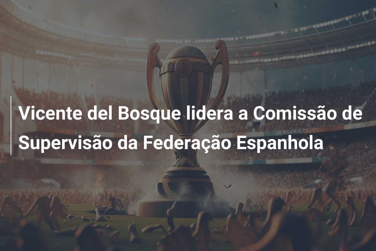 Vicente del Bosque lidera a Comissão de Supervisão da Federação Espanhola