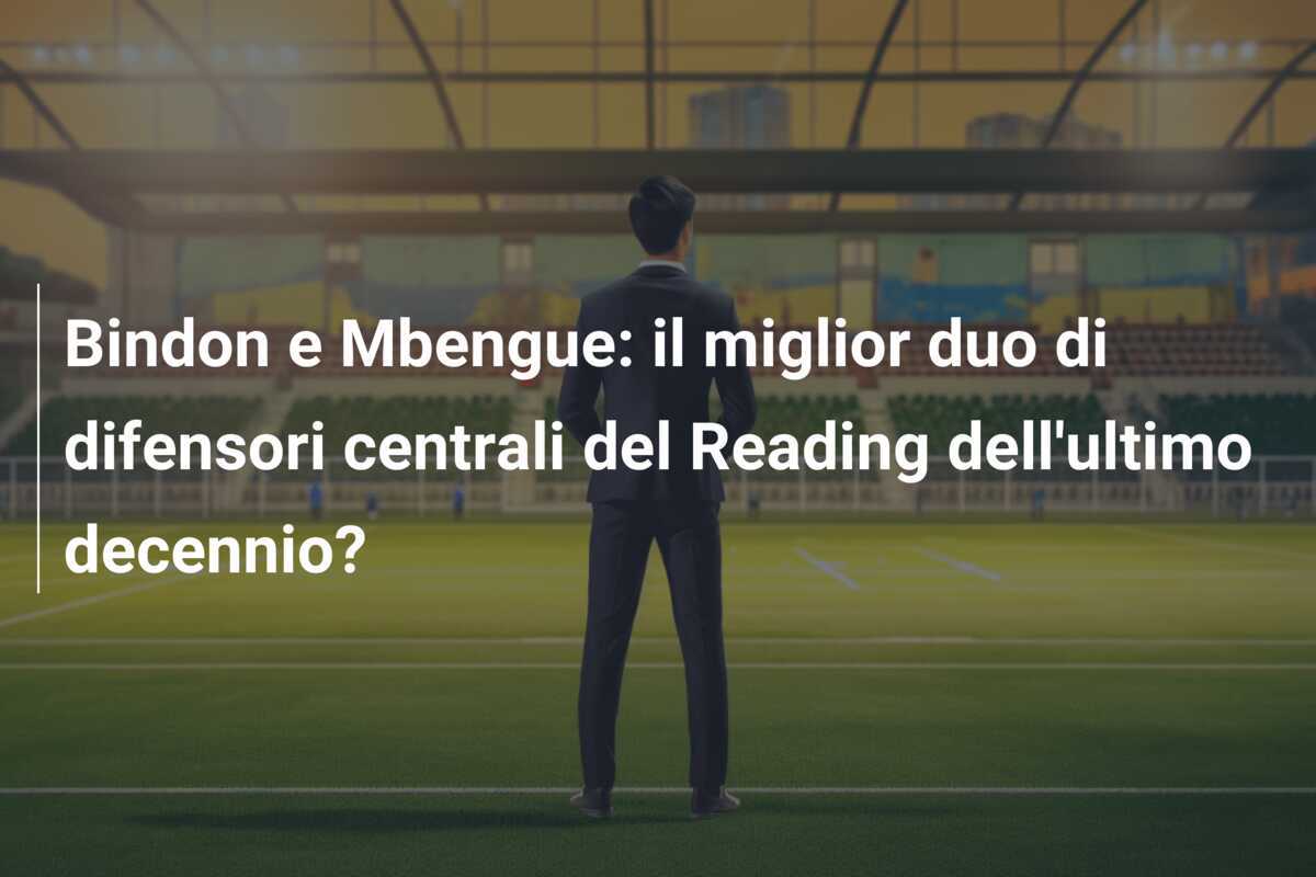 Bindon e Mbengue: il miglior duo di difensori centrali del Reading dell'ultimo decennio?