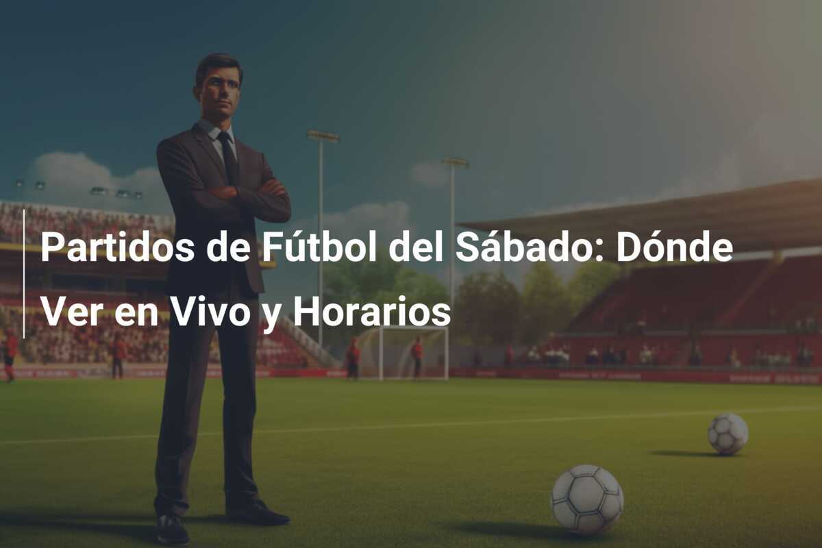 Partidos de Fútbol del Sábado: Dónde Ver en Vivo y Horarios