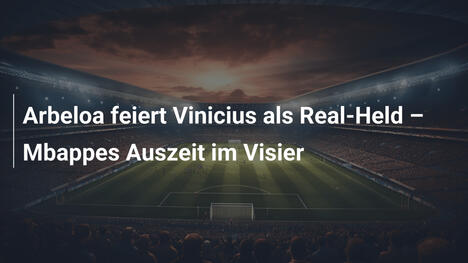 Arbeloa feiert Vinicius als Real-Held – Mbappes Auszeit im Visier