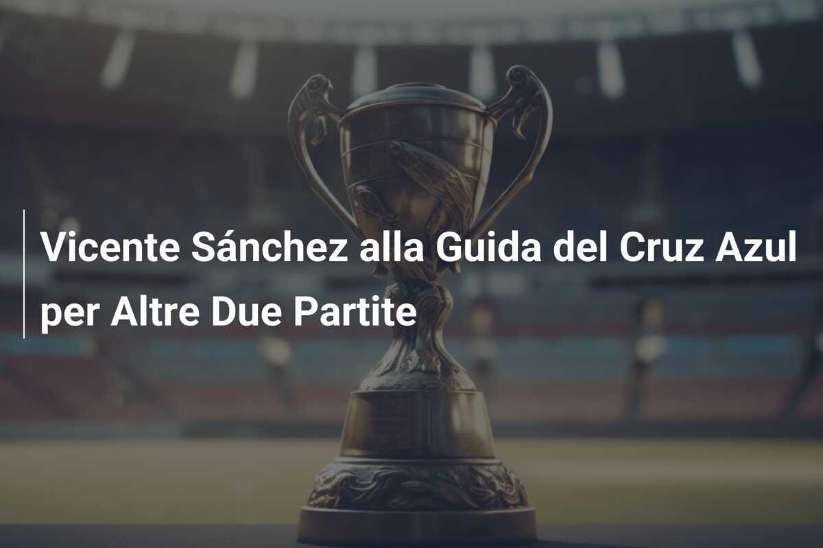 Vicente Sánchez alla Guida del Cruz Azul per Altre Due Partite