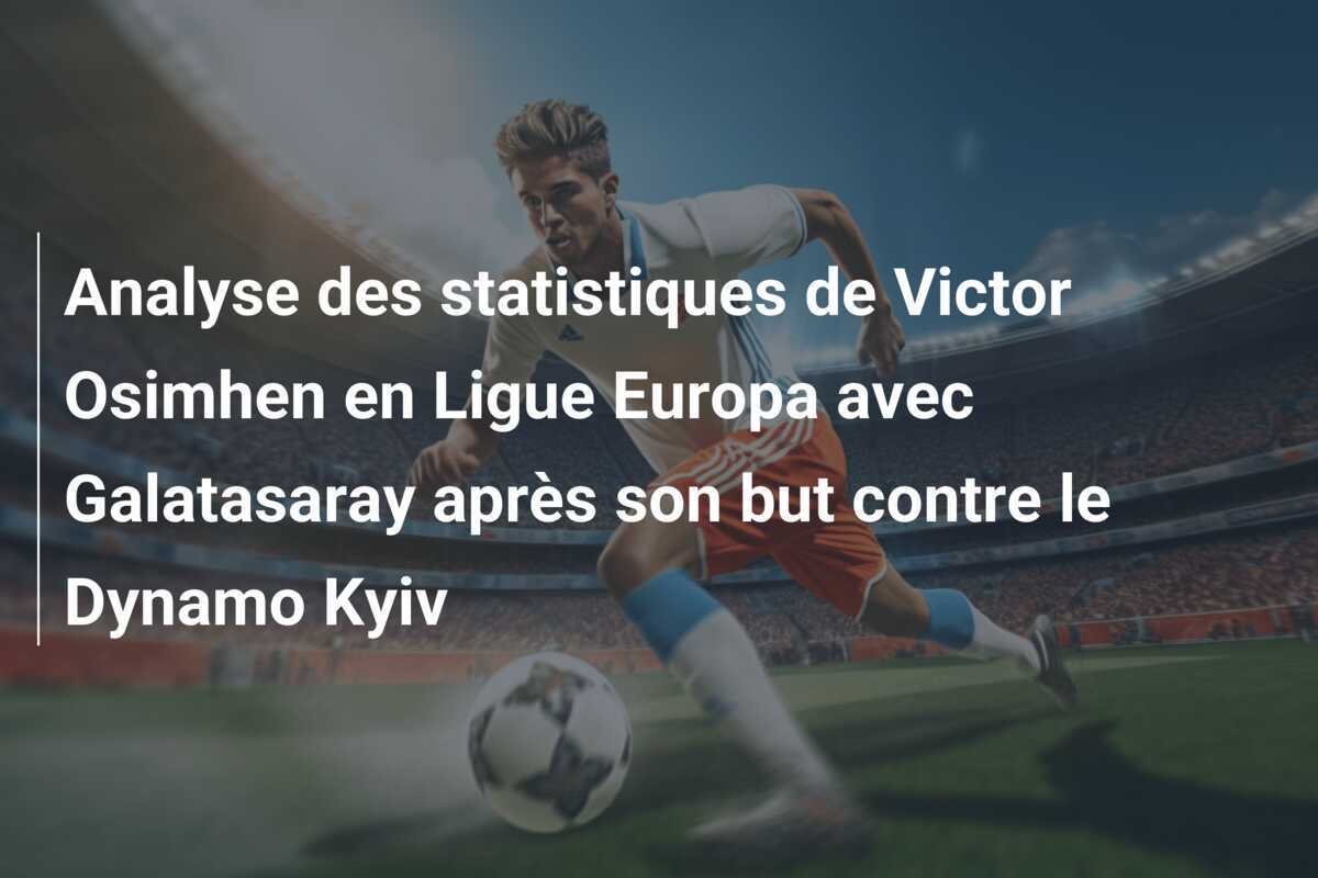 Analyse des statistiques de Victor Osimhen en Ligue Europa avec Galatasaray après son but contre le Dynamo Kyiv