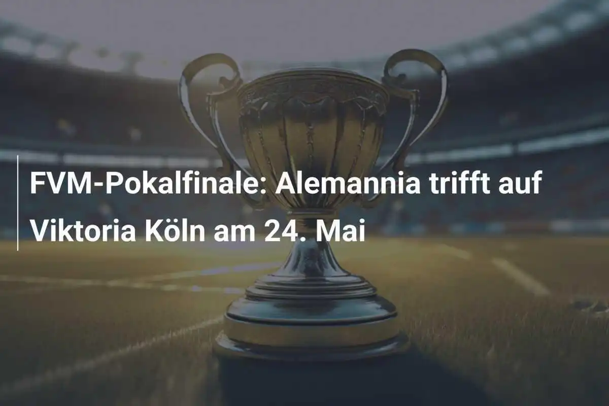 FVM-Pokalfinale: Alemannia trifft auf Viktoria Köln am 24. Mai