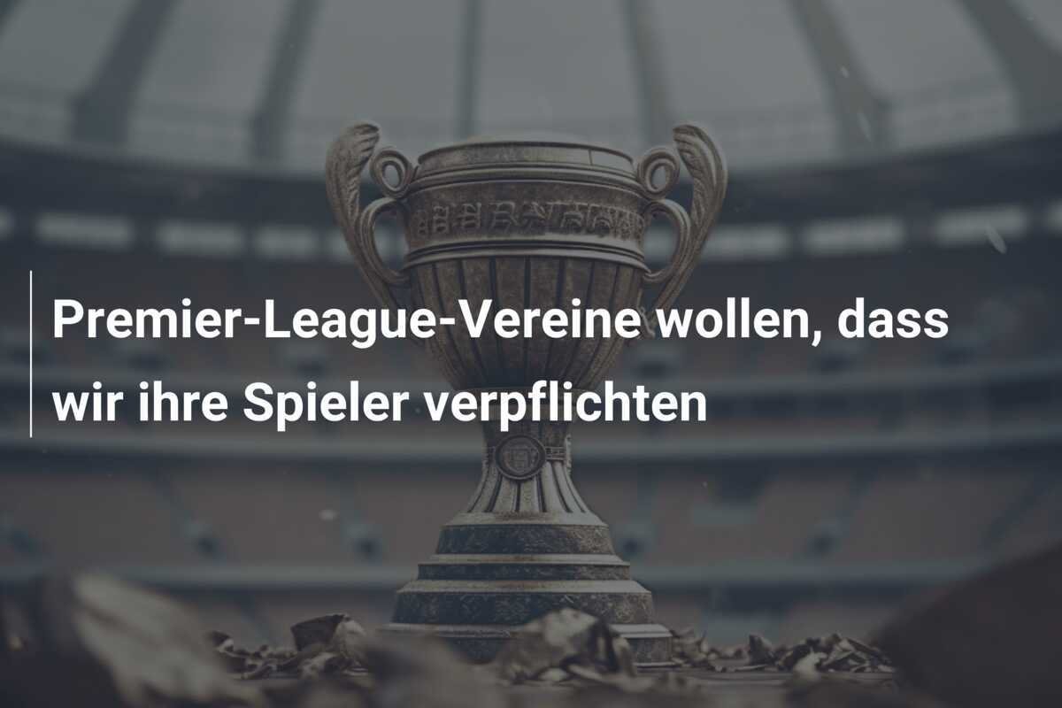 Premier-League-Vereine wollen, dass wir ihre Spieler verpflichten