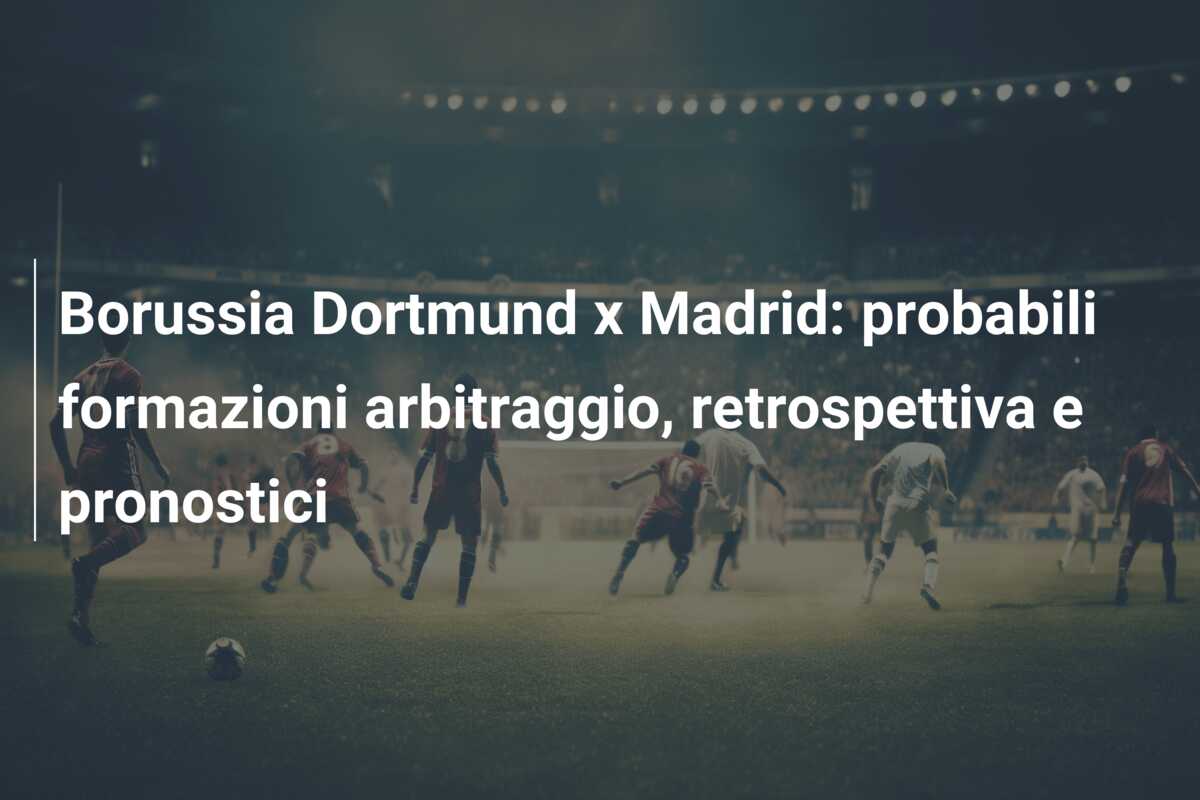 Borussia Dortmund x Madrid: probabili formazioni arbitraggio, retrospettiva e pronostici