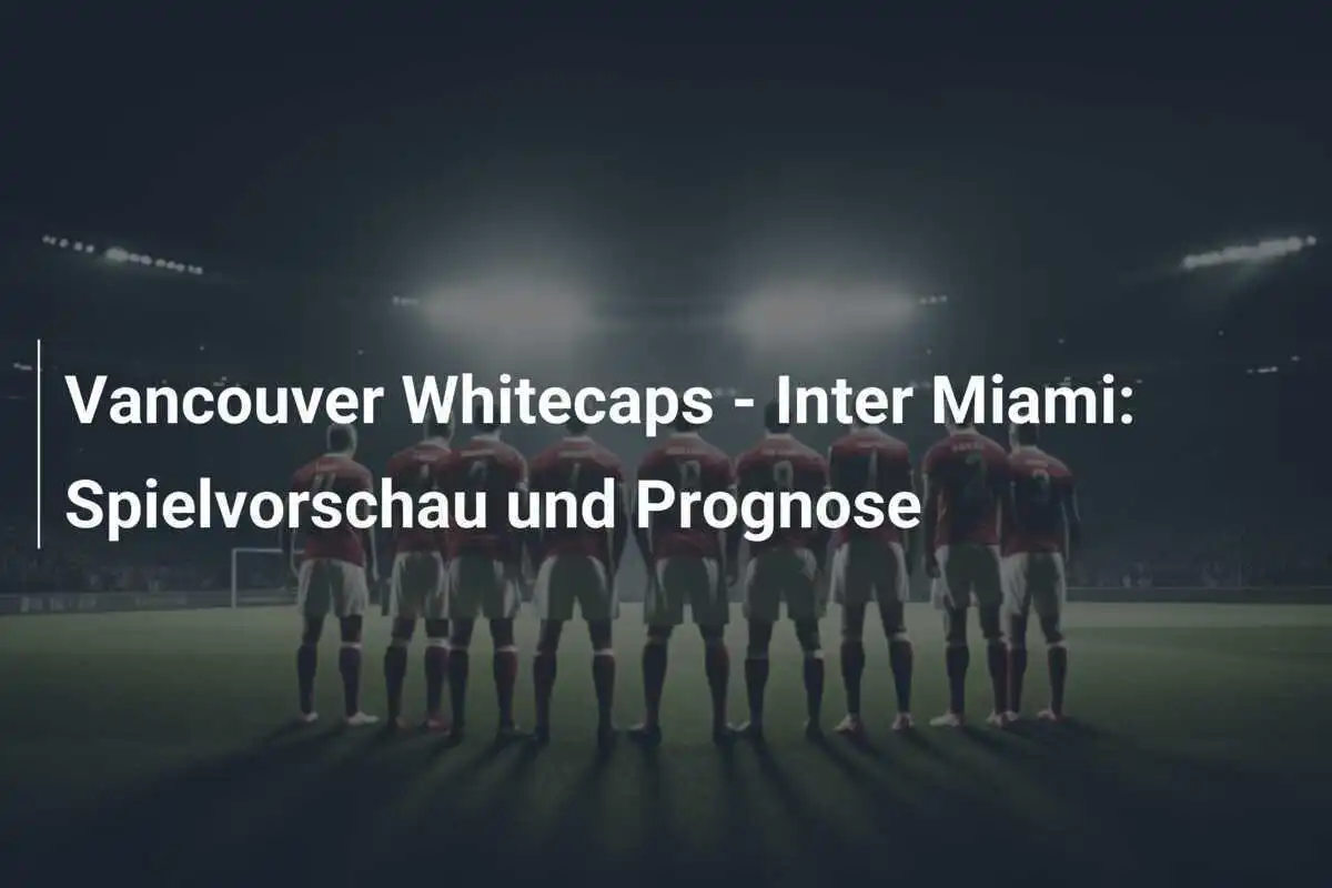 Vancouver Whitecaps - Inter Miami: Spielvorschau und Prognose