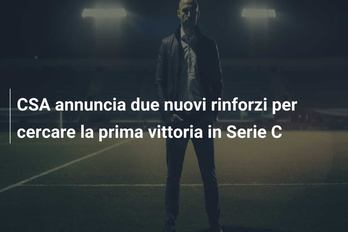 CSA annuncia due nuovi rinforzi per cercare la prima vittoria in Serie C
