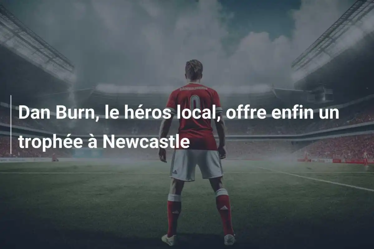 Dan Burn, le héros local, offre enfin un trophée à Newcastle