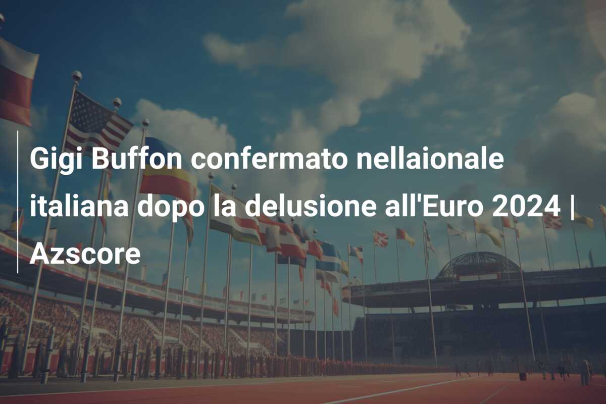 Gigi Buffon confermato nellaionale italiana dopo la delusione all’Euro 2024 | Azscore